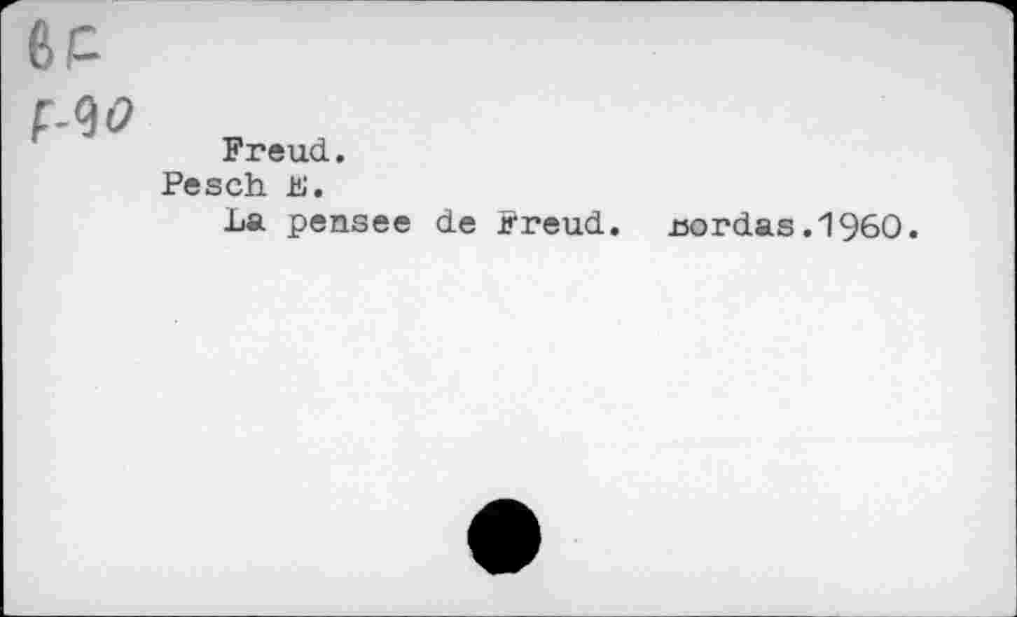 ﻿BP F-<№
Freud.
Pesch h.
La pensee de Freud.
rordas.1960.